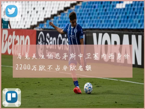 马竞关注伯恩茅斯中卫塞内西身价2200万欧不占非欧名额