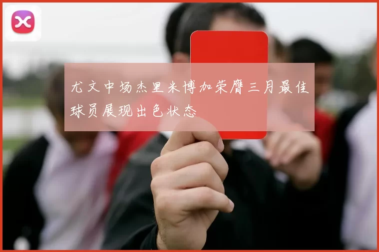 尤文中场杰里米博加荣膺三月最佳球员展现出色状态