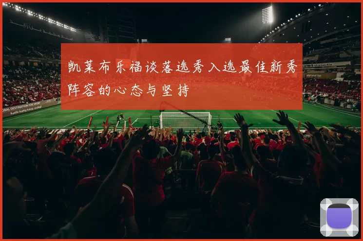 凯莱布乐福谈落选秀入选最佳新秀阵容的心态与坚持
