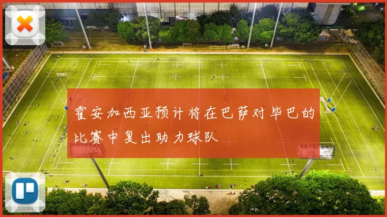 霍安加西亚预计将在巴萨对毕巴的比赛中复出助力球队