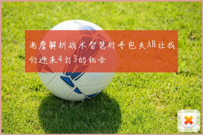 老詹解析战术智慧对手包夹AR让我们迎来4打3的机会