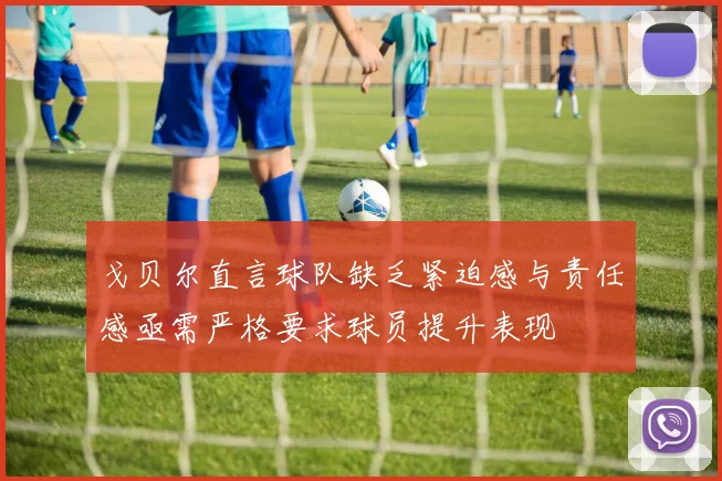 戈贝尔直言球队缺乏紧迫感与责任感亟需严格要求球员提升表现