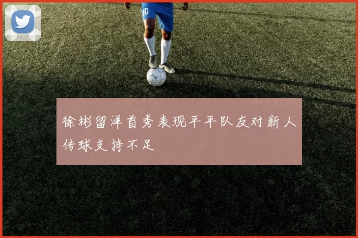 徐彬留洋首秀表现平平队友对新人传球支持不足
