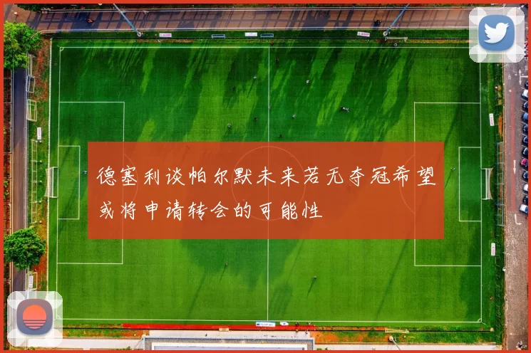 德塞利谈帕尔默未来若无夺冠希望或将申请转会的可能性