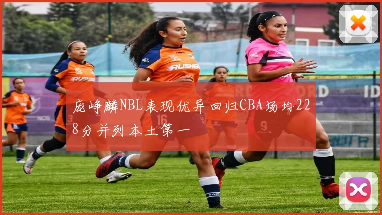 庞峥麟NBL表现优异回归CBA场均228分并列本土第一