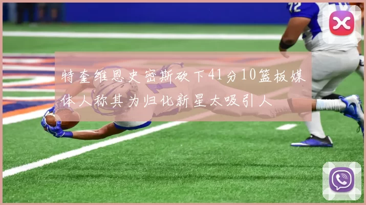 特奎维恩史密斯砍下41分10篮板媒体人称其为归化新星太吸引人